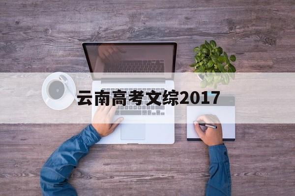 云南高考文综2017 云南高考文综2022试卷