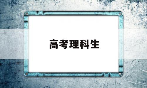 高考理科生,高考理科生考哪几门课