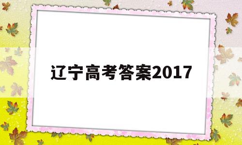 辽宁高考答案2017,辽宁高考答案2022年