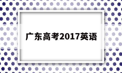 广东高考2017英语 2017广东高职高考英语