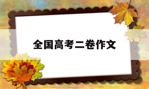 全国高考二卷作文 2022年全国高考二卷作文