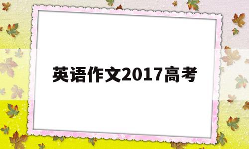 英语作文2017高考,2017年英语作文高考