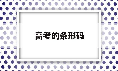 高考的条形码 高考的条形码是什么样子