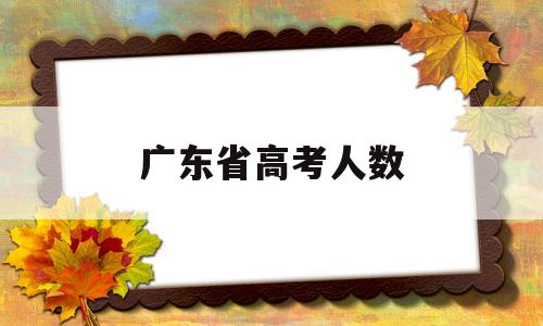 广东省高考人数 广东省高考人数为什么这么多