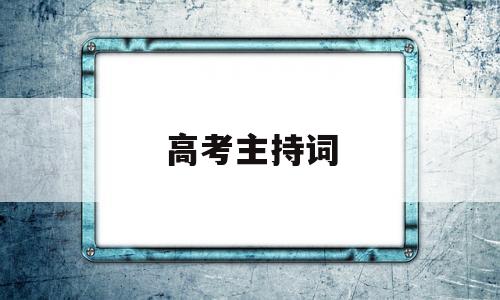 高考主持词,高考主持词怎么写格式