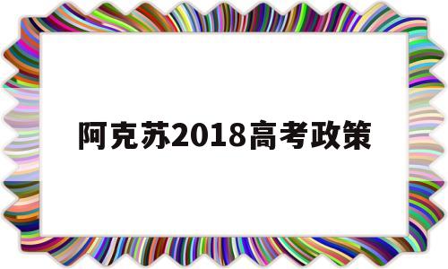 阿克苏2018高考政策,外地户口在阿克苏高考政策