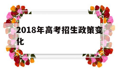 2018年高考招生政策变化 高考生,今年全国高校招生有这些变化