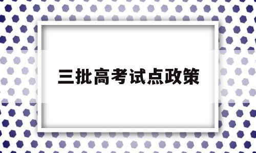 三批高考试点政策,第三批新高考改革的试点省份