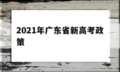 2021年广东省新高考政策 广东省2021年春季高考新政策