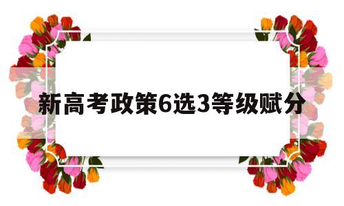 新高考政策6选3等级赋分,河北2021新高考政策等级如何划分