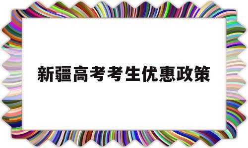 新疆高考考生优惠政策 新疆户口高考有什么优惠