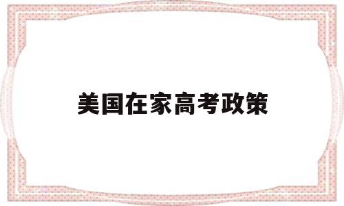 美国在家高考政策 留学生去美国最新政策