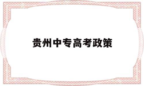 贵州中专高考政策,中专可以考贵州大学吗