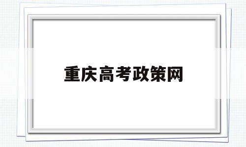 重庆高考政策网 重庆高考报名政策