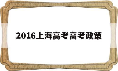 包含2016上海高考高考政策的词条