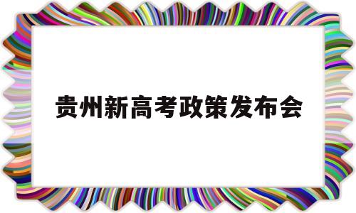 贵州新高考政策发布会 贵州新高考改革方案公布