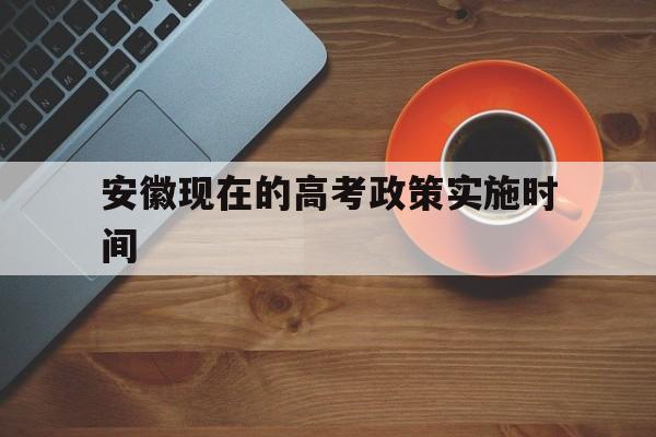 安徽现在的高考政策实施时间 安徽什么时候实行新高考改革政策