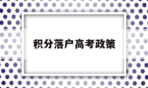 积分落户高考政策,关于积分落户的政策