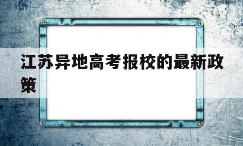 江苏异地高考报校的最新政策,江苏省内异地高考新政策2019