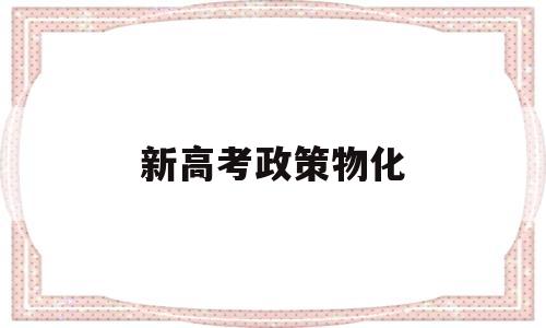 新高考政策物化,新高考政策物化生对于中等生来说怎么样