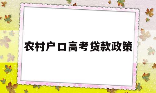 农村户口高考贷款政策,农村户口有什么贷款政策