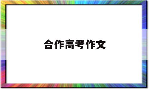 合作高考作文 关于合作的高分作文