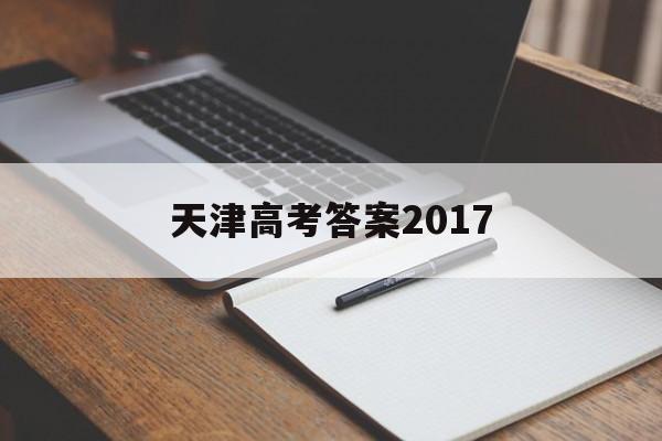 天津高考答案2017 天津高考答案2022英语