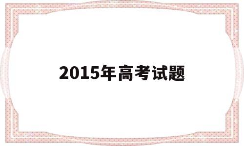 2015年高考试题 2015年高考试题安徽卷