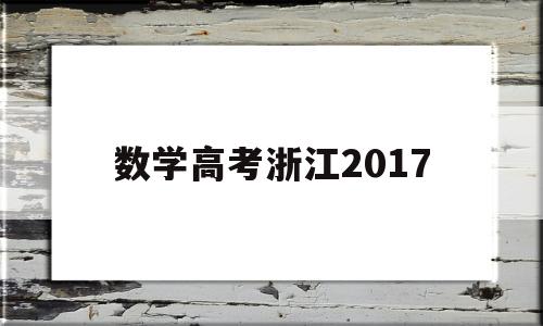 数学高考浙江2017,数学高考浙江卷2022