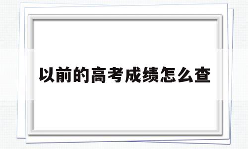 以前的高考成绩怎么查,自己以前的高考成绩怎么查