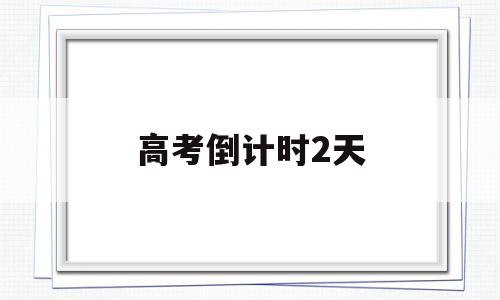 高考倒计时2天,高考倒计时2天 视频