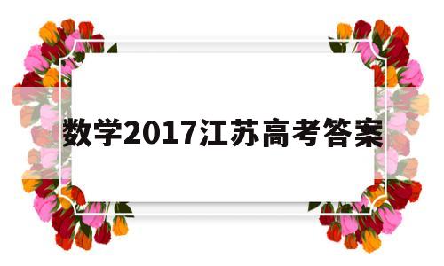 数学2017江苏高考答案 2018江苏数学高考题及答案