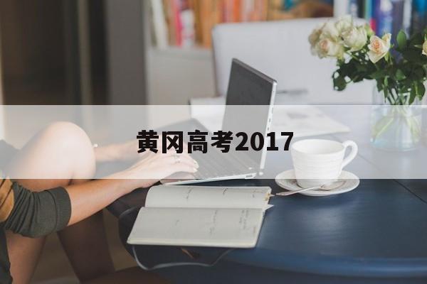 黄冈高考2017,黄冈高考2022成绩