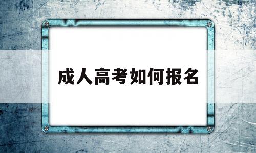 成人高考如何报名,成人高考如何报名医学类