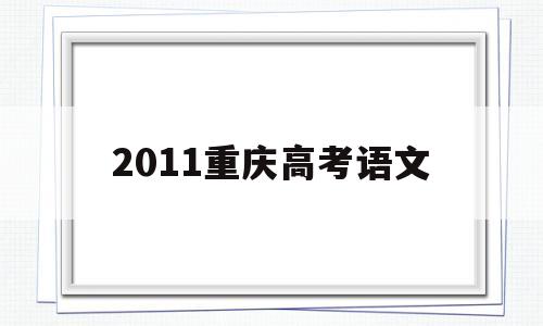 2011重庆高考语文,2015年重庆高考语文