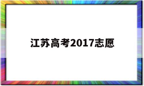 江苏高考2017志愿,2021年江苏高考志愿