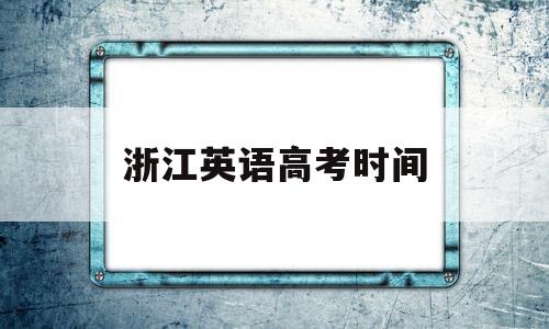 浙江英语高考时间 浙江英语高考时间2021