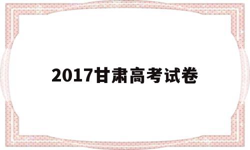 2017甘肃高考试卷 2018年甘肃高考试卷