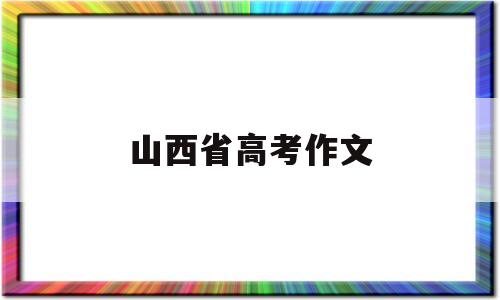 山西省高考作文 山西省高考作文题目2022年