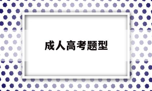 成人高考题型 成人高考题型都是选择题吗