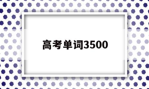 高考单词3500,高考单词3500词汇表txt