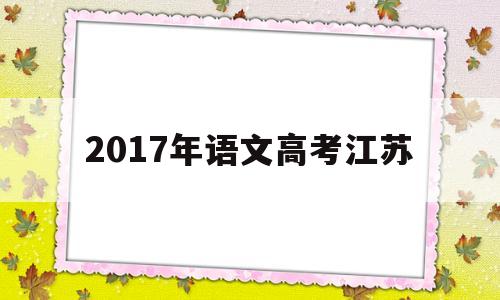 2017年语文高考江苏,2017年江苏省高考语文