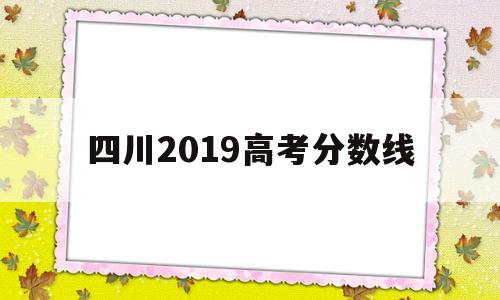 四川2019高考分数线,2019四川省高考分数线