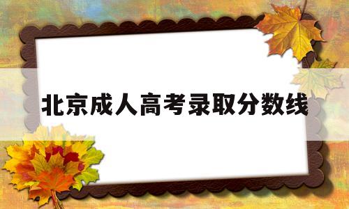 北京成人高考录取分数线 北京成人高考录取分数线2020