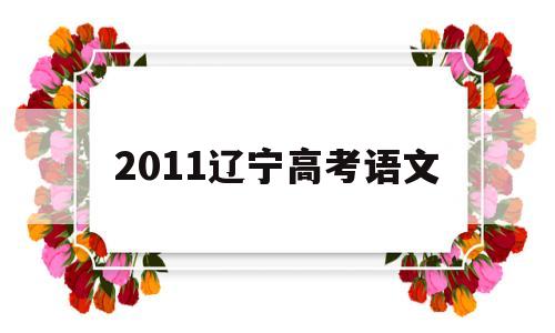 2011辽宁高考语文,2013年高考辽宁卷语文