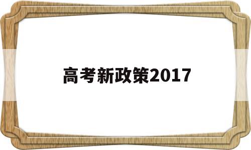 高考新政策2017 高考新政策2021年怎么选课