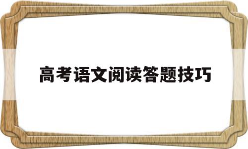 高考语文阅读答题技巧,高考语文阅读答题技巧用简练的语句概括这段文字大意