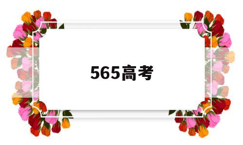 565高考 565高考分数在江苏能上什么大学