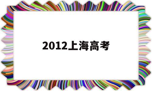 2012上海高考 2012上海高考语文作文