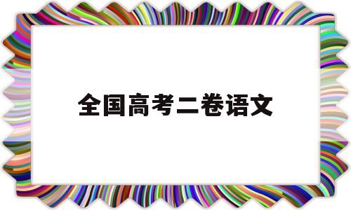 全国高考二卷语文 全国高考二卷语文满分作文